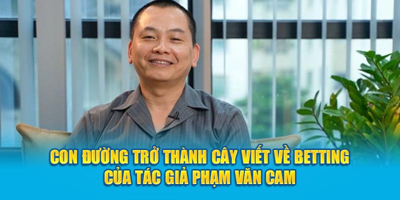 Con đường trở thành cây viết về betting của tác giả Phạm Văn Cam