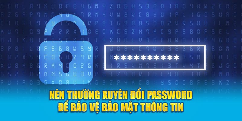 Nên thường xuyên đổi password để bảo vệ bảo mật thông tin